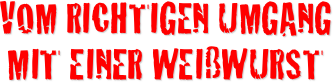 Vom richtigen Umgang mit einer Weißwurst